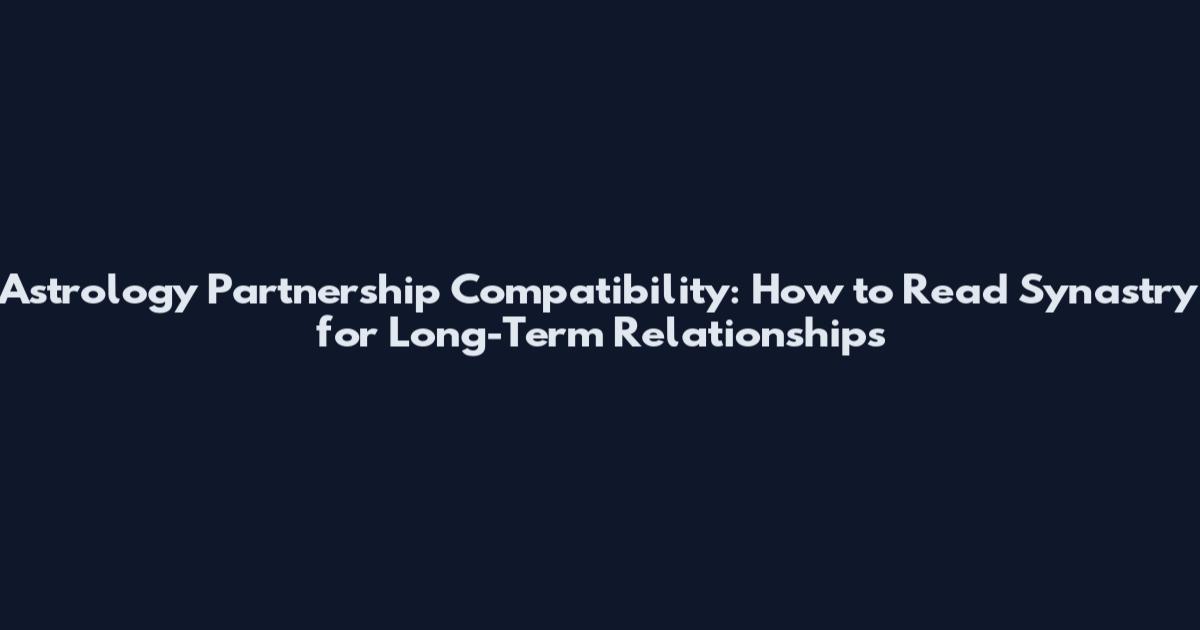 Astrology Partnership Compatibility: How to Read Synastry for Long-Term Relationships