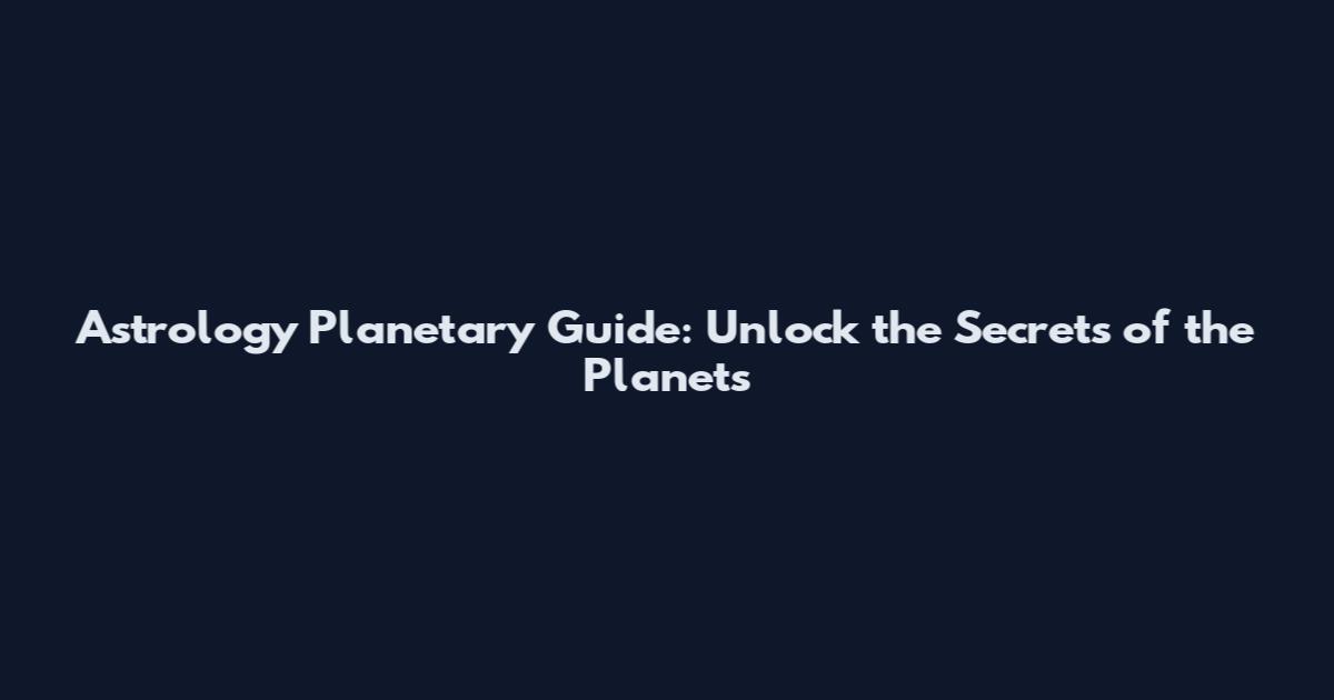 Astrology Planetary Guide: Unlock the Secrets of the Planets