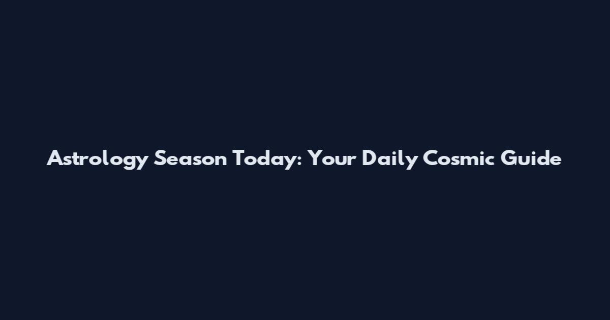 Astrology Season Today: Your Daily Cosmic Guide