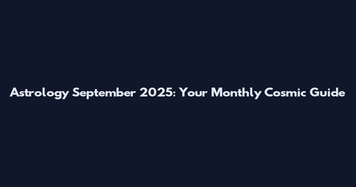 Astrology September 2025: Your Monthly Cosmic Guide