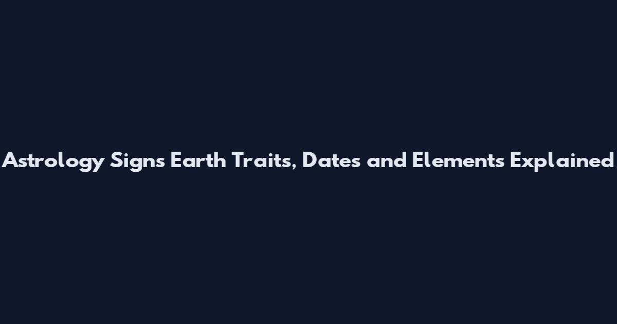Astrology Signs Earth Traits, Dates and Elements Explained