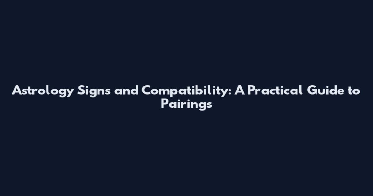 Astrology Signs and Compatibility: A Practical Guide to Pairings