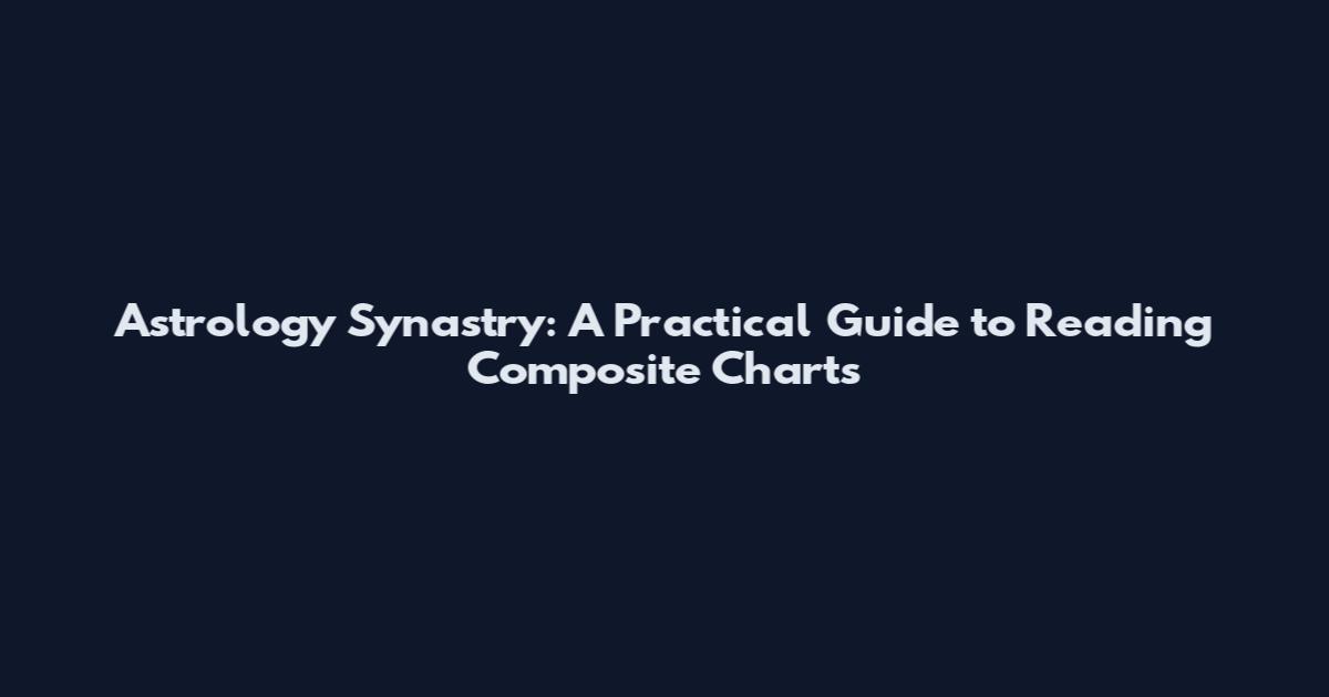 Astrology Synastry: A Practical Guide to Reading Composite Charts