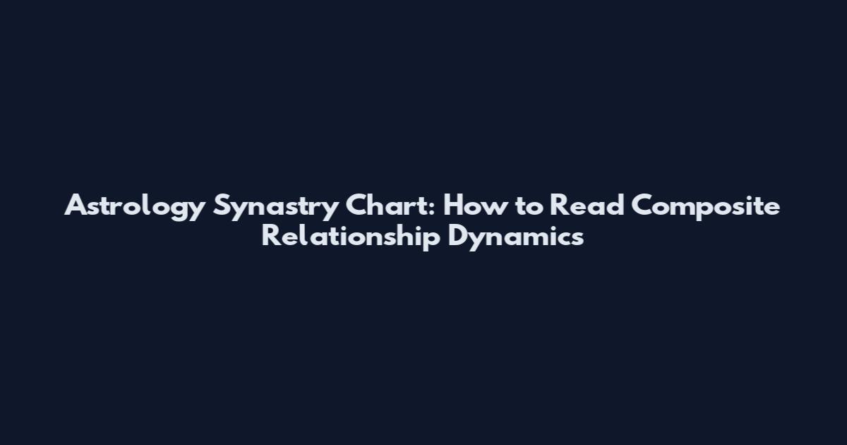 Astrology Synastry Chart: How to Read Composite Relationship Dynamics