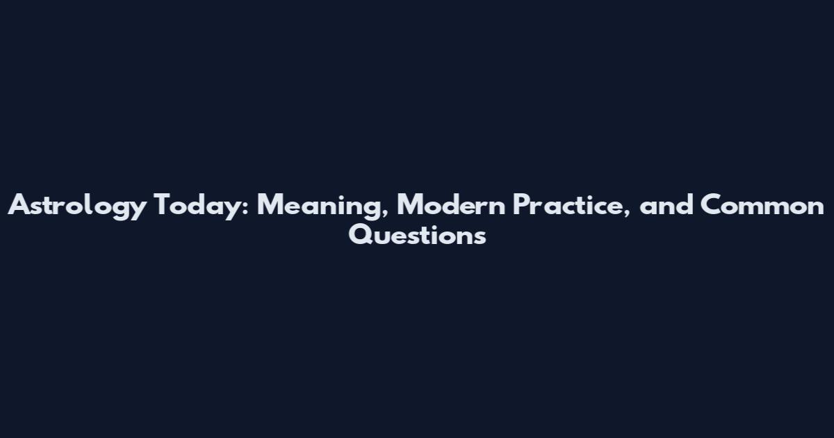 Astrology Today: Meaning, Modern Practice, and Common Questions