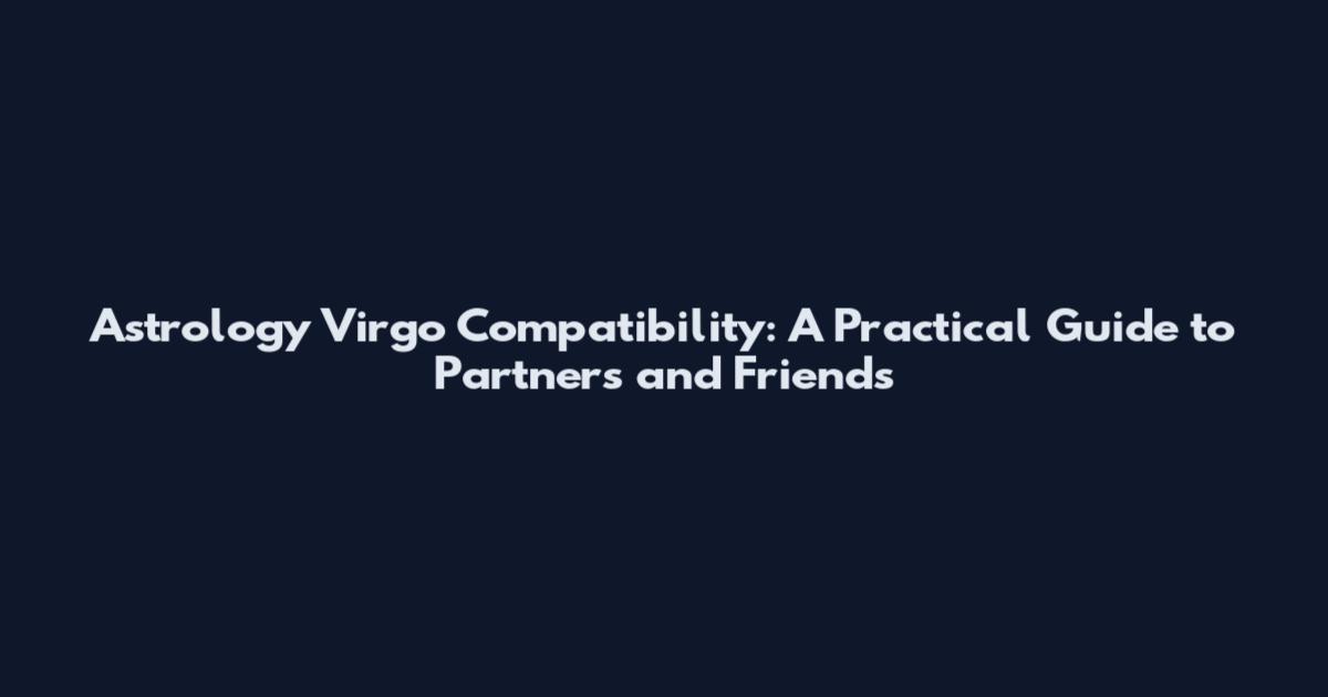 Astrology Virgo Compatibility: A Practical Guide to Partners and Friends