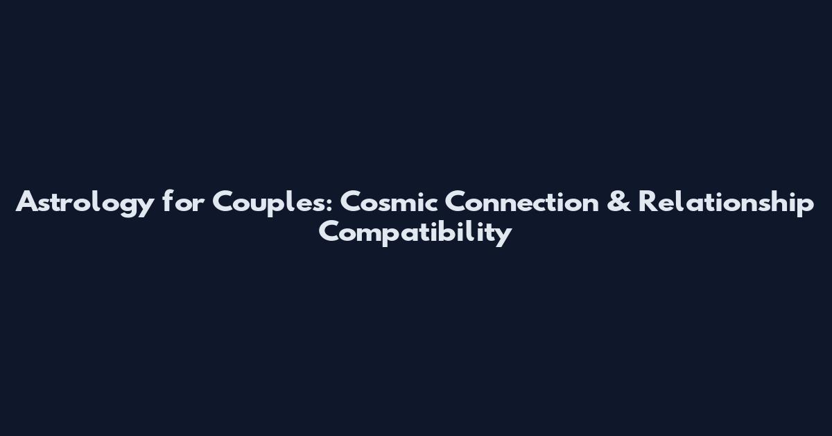 Astrology for Couples: Cosmic Connection & Relationship Compatibility