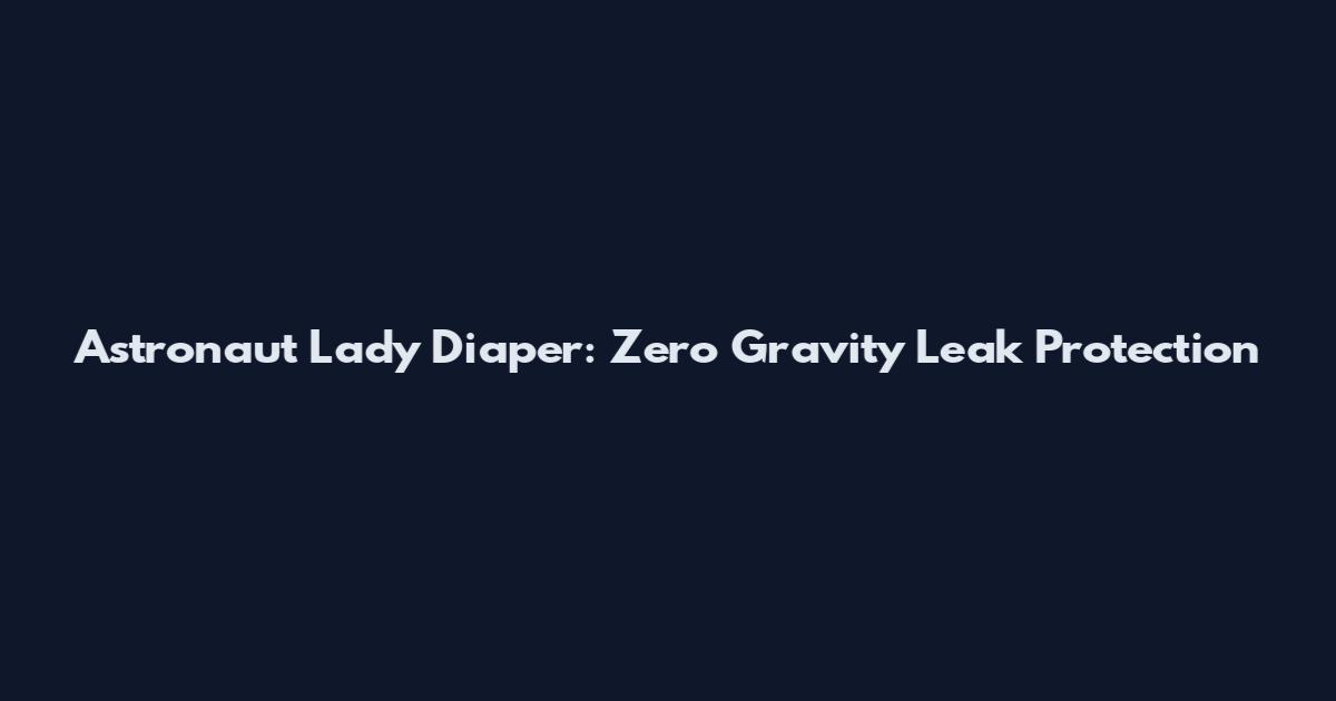 Astronaut Lady Diaper: Zero Gravity Leak Protection