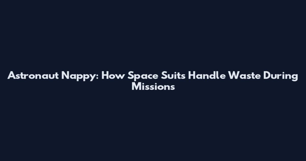 Astronaut Nappy: How Space Suits Handle Waste During Missions