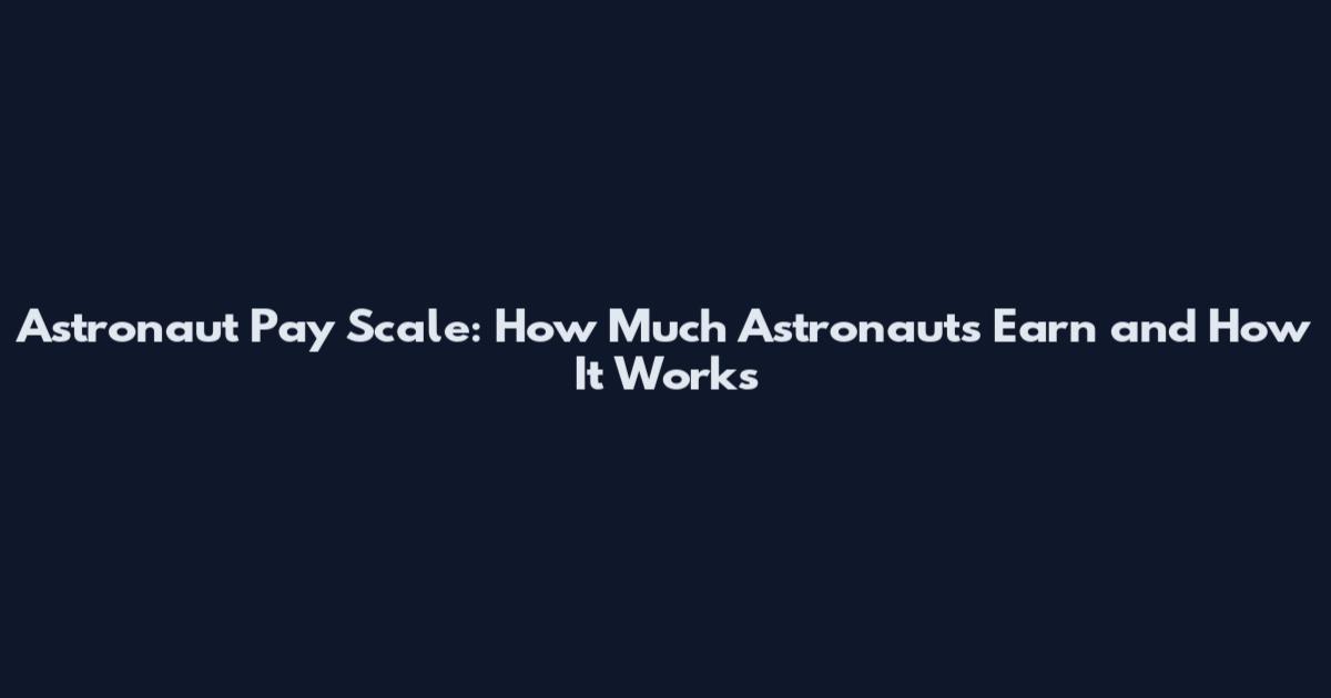 Astronaut Pay Scale: How Much Astronauts Earn and How It Works