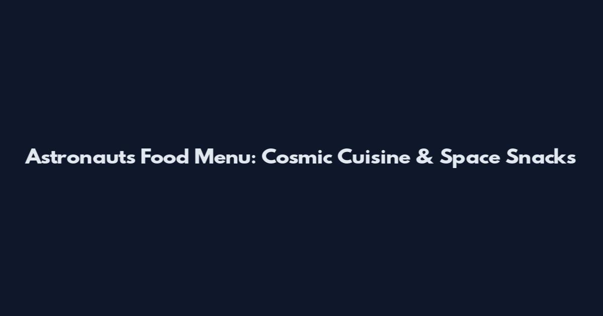 Astronauts Food Menu: Cosmic Cuisine & Space Snacks