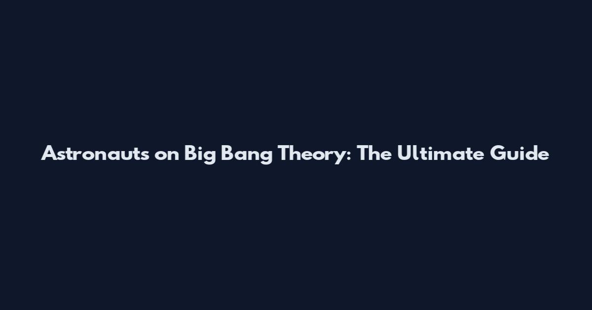 Astronauts on Big Bang Theory: The Ultimate Guide