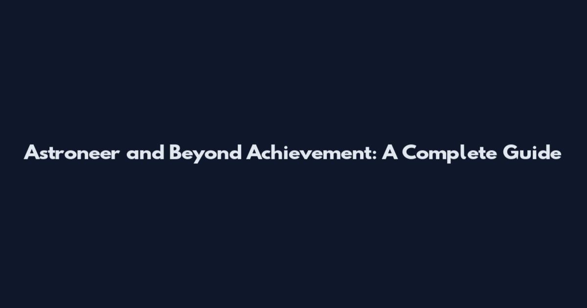 Astroneer and Beyond Achievement: A Complete Guide