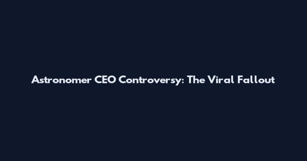 Astronomer CEO Controversy: The Viral Fallout