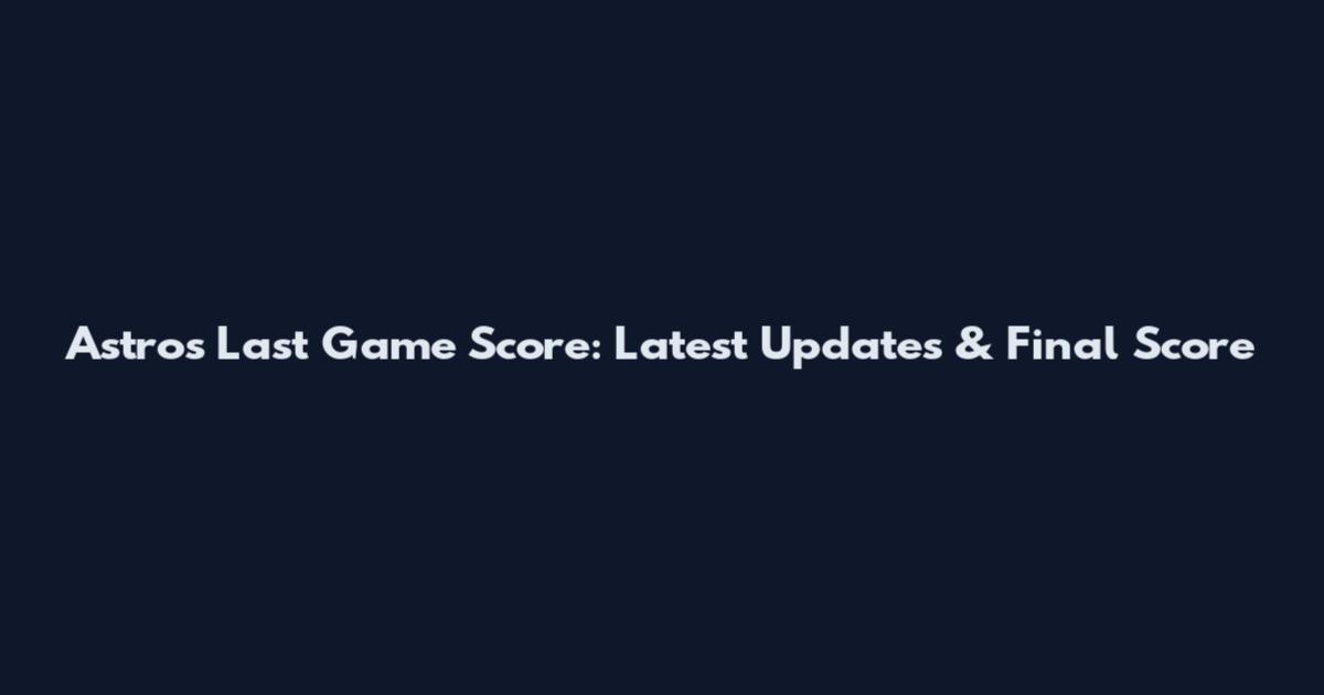 Astros Last Game Score: Latest Updates & Final Score