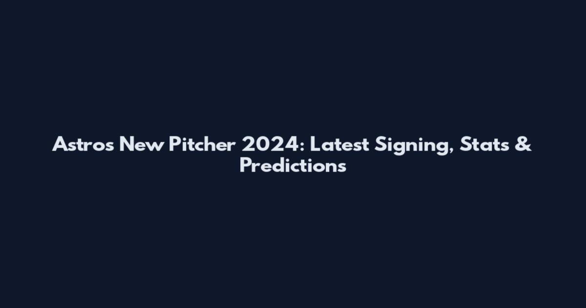 Astros New Pitcher 2024: Latest Signing, Stats & Predictions