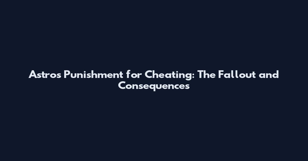 Astros Punishment for Cheating: The Fallout and Consequences