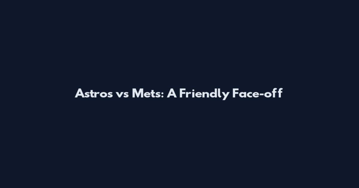 Astros vs Mets: A Friendly Face-off