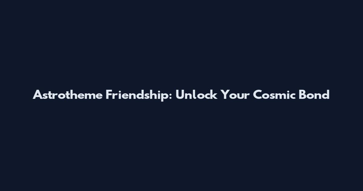 Astrotheme Friendship: Unlock Your Cosmic Bond