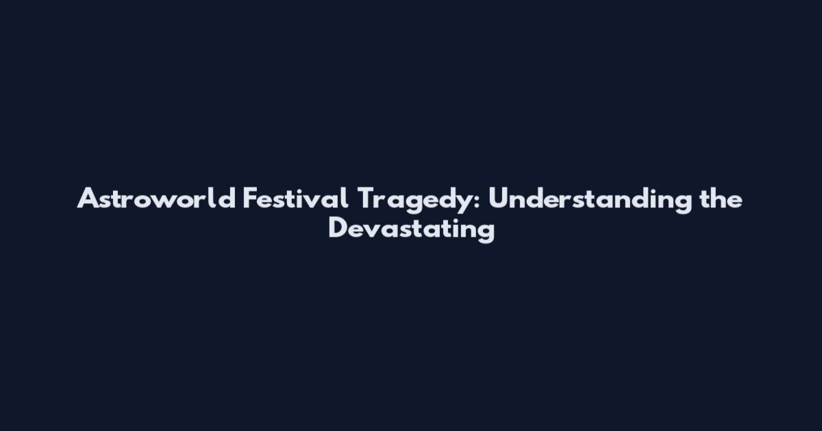 Astroworld Festival Tragedy: Understanding the Devastating