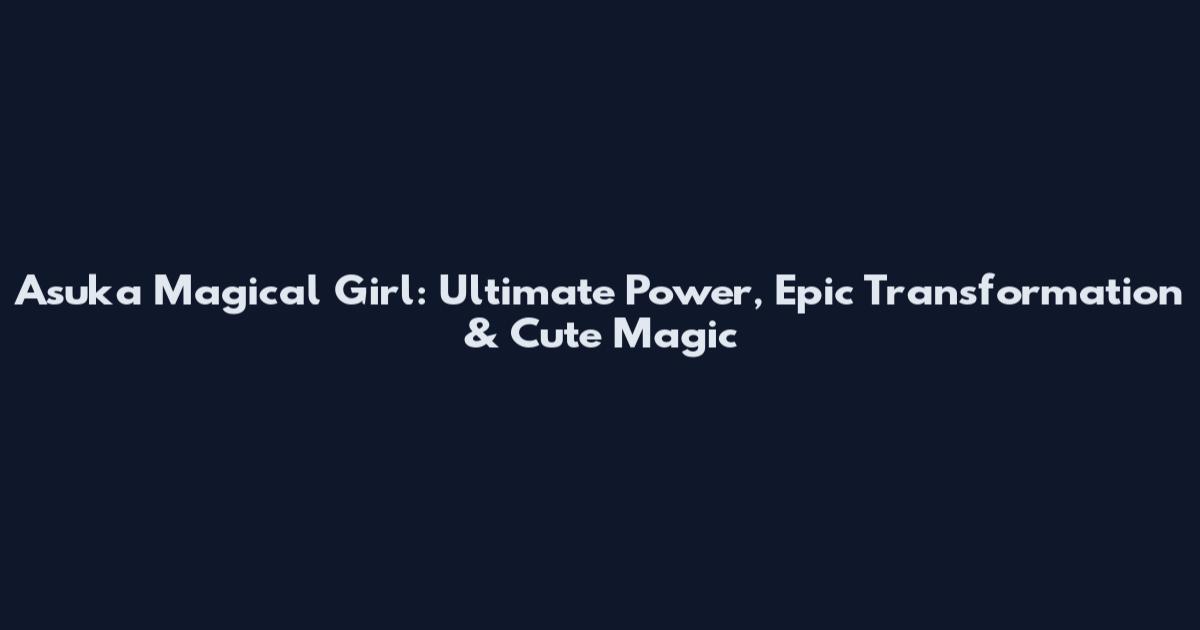 Asuka Magical Girl: Ultimate Power, Epic Transformation & Cute Magic