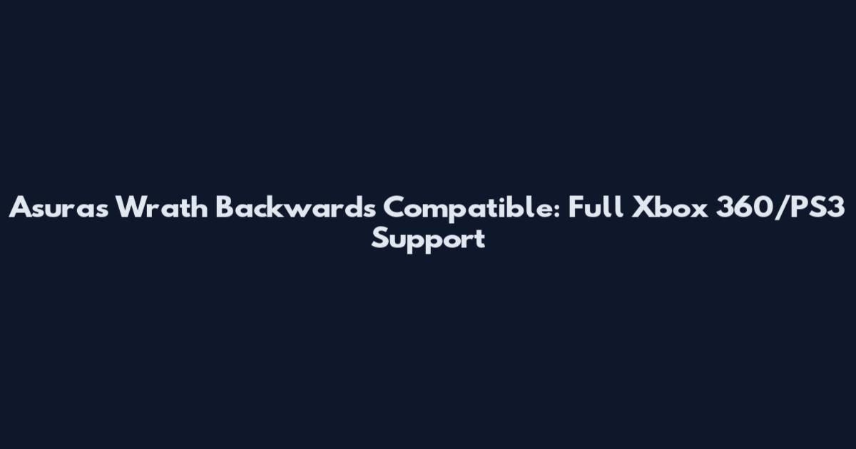 Asura's Wrath Backwards Compatible: Full Xbox 360/PS3 Support