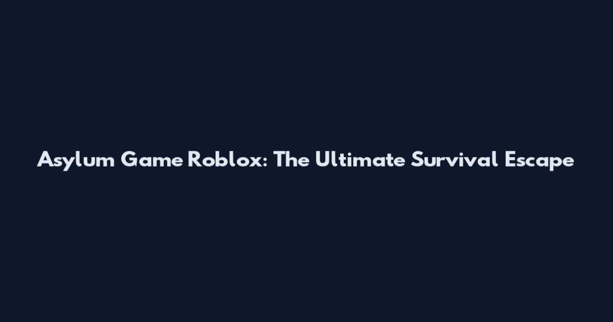 Asylum Game Roblox: The Ultimate Survival Escape