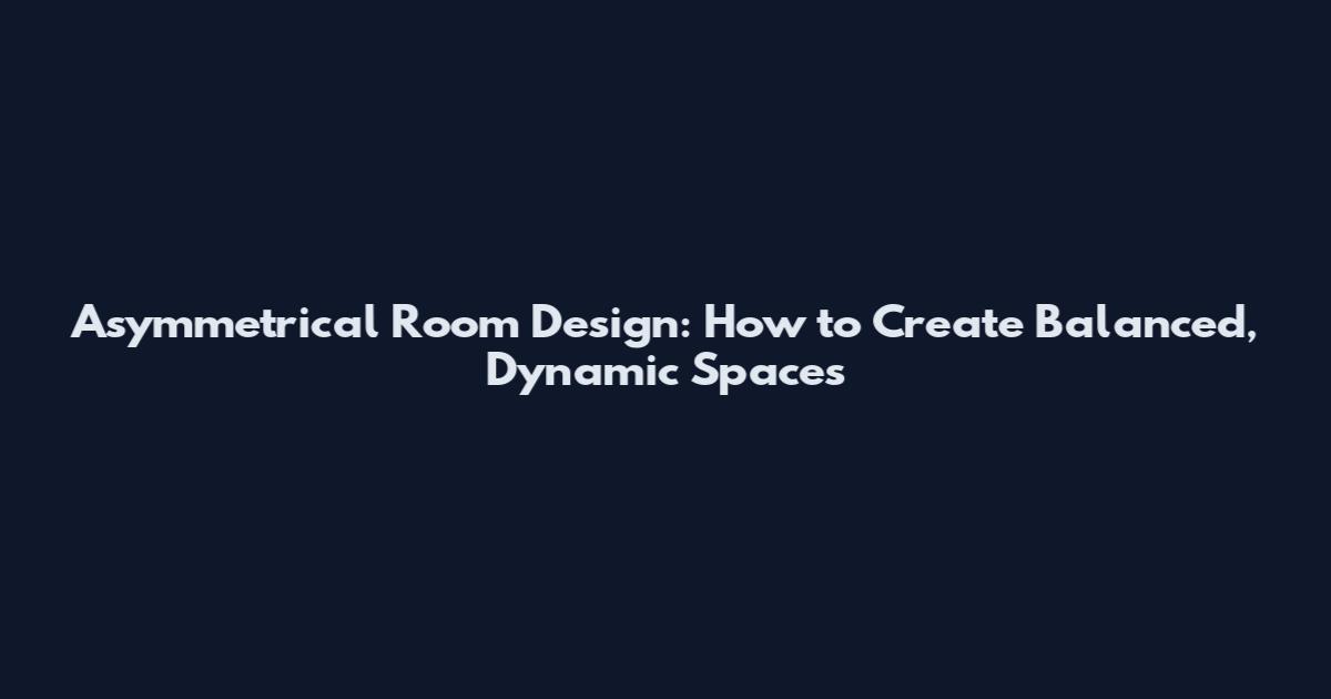 Asymmetrical Room Design: How to Create Balanced, Dynamic Spaces