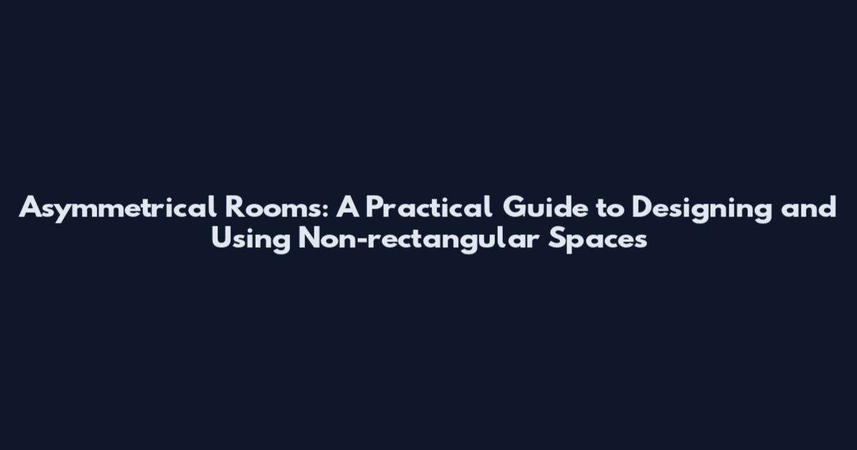 Asymmetrical Rooms: A Practical Guide to Designing and Using Non-rectangular Spaces