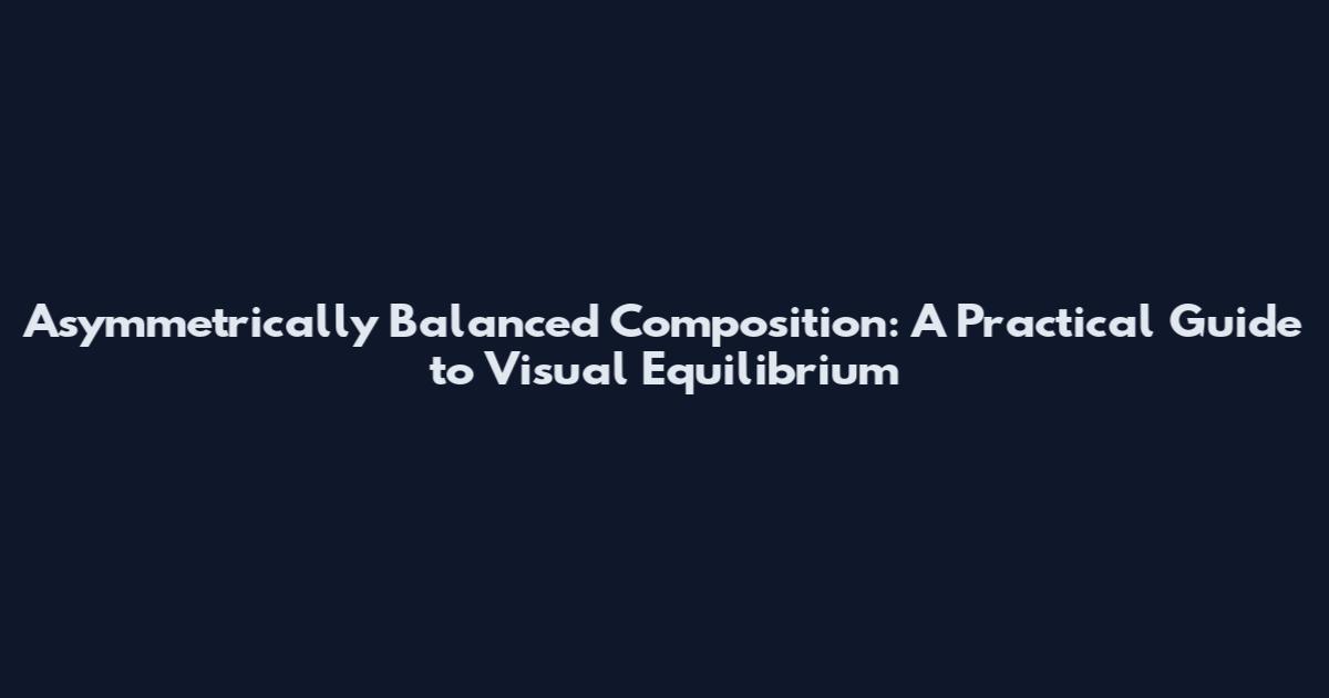 Asymmetrically Balanced Composition: A Practical Guide to Visual Equilibrium