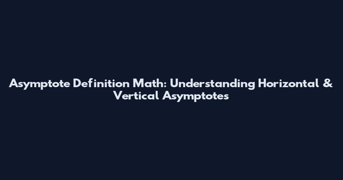 Asymptote Definition Math: Understanding Horizontal & Vertical Asymptotes