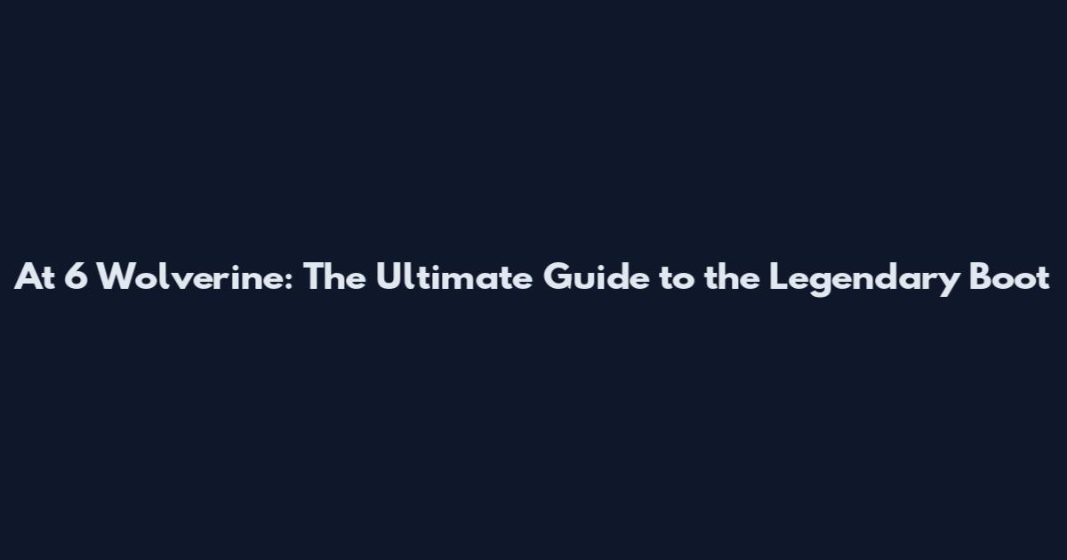 At 6 Wolverine: The Ultimate Guide to the Legendary Boot