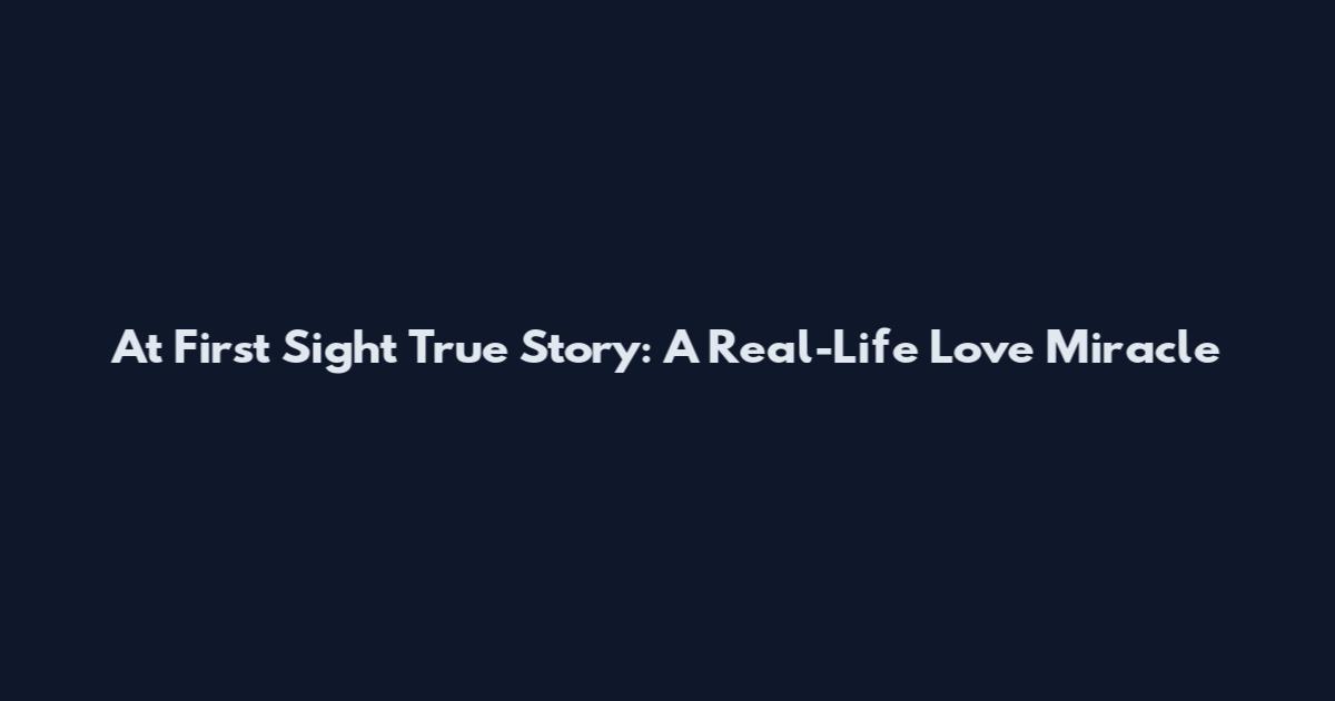 At First Sight True Story: A Real-Life Love Miracle