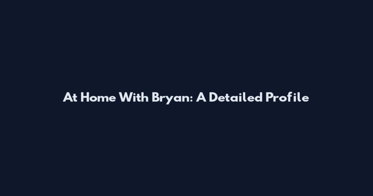 At Home With Bryan: A Detailed Profile