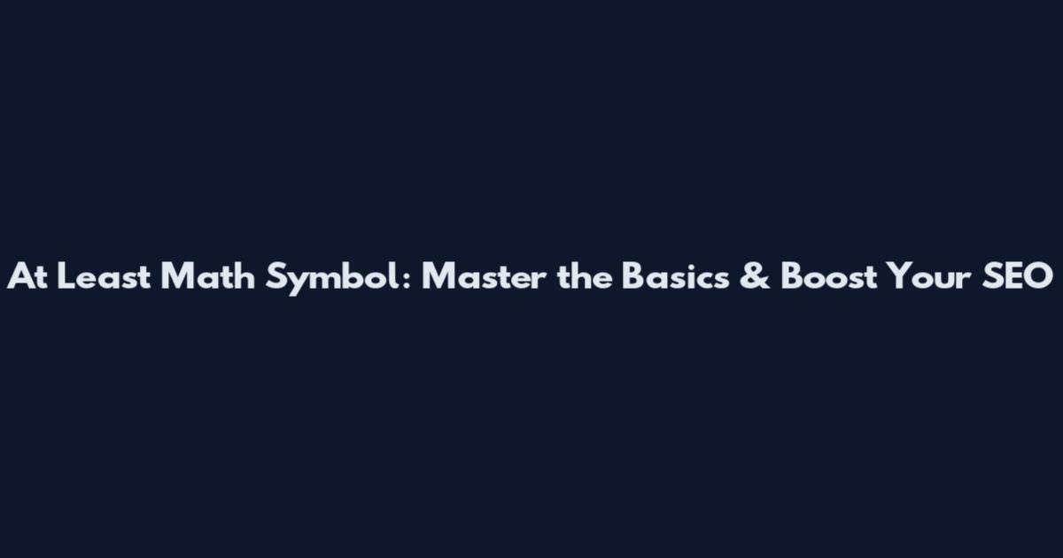 At Least Math Symbol: Master the Basics & Boost Your SEO