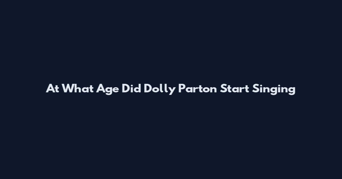 At What Age Did Dolly Parton Start Singing