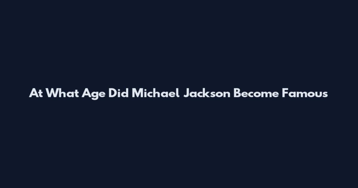 At What Age Did Michael Jackson Become Famous