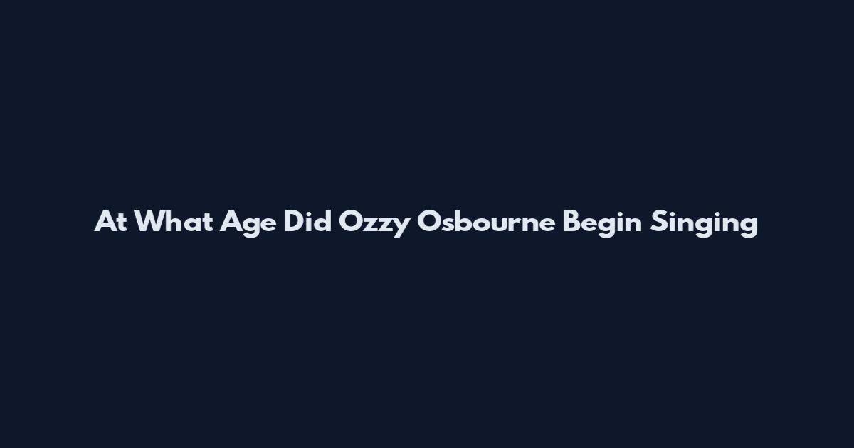 At What Age Did Ozzy Osbourne Begin Singing