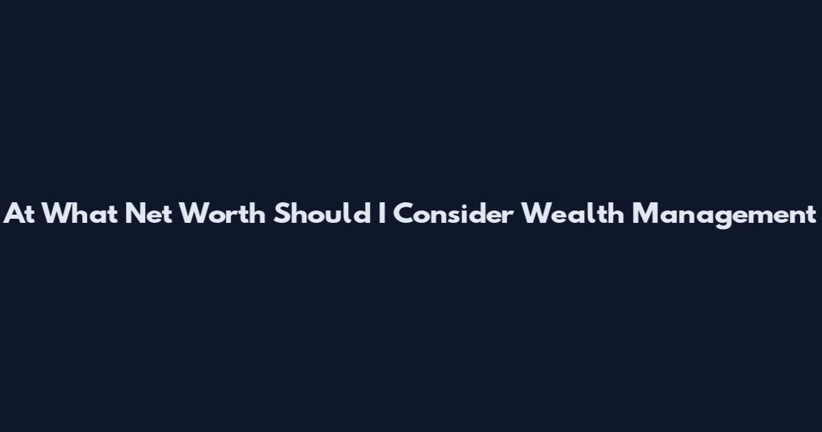 At What Net Worth Should I Consider Wealth Management