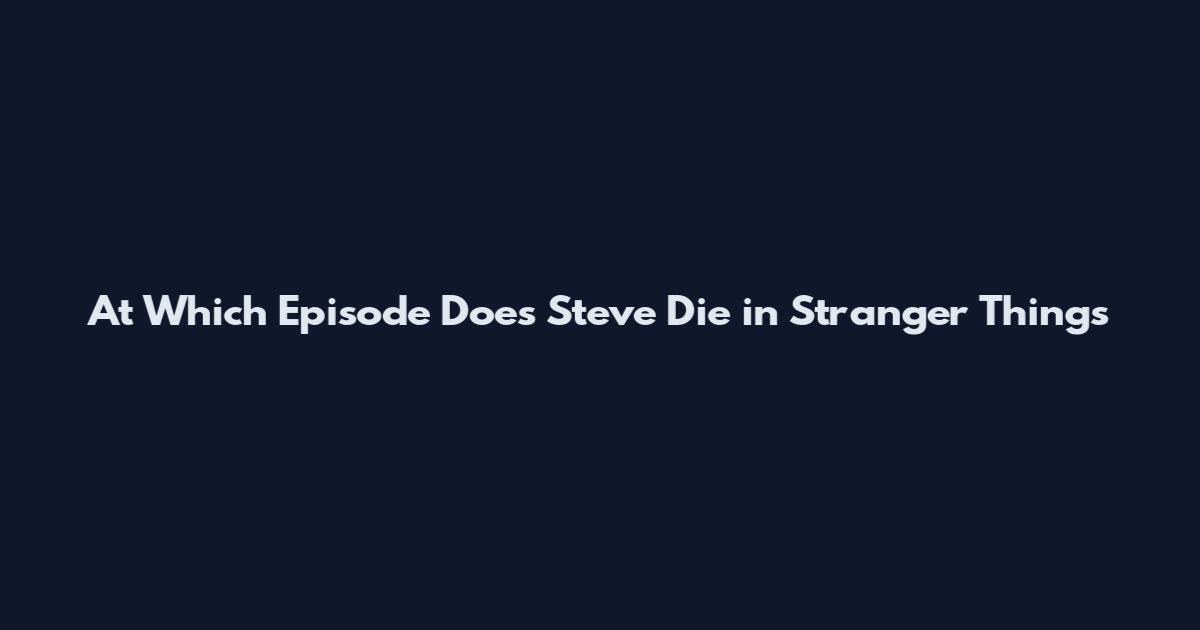 At Which Episode Does Steve Die in Stranger Things