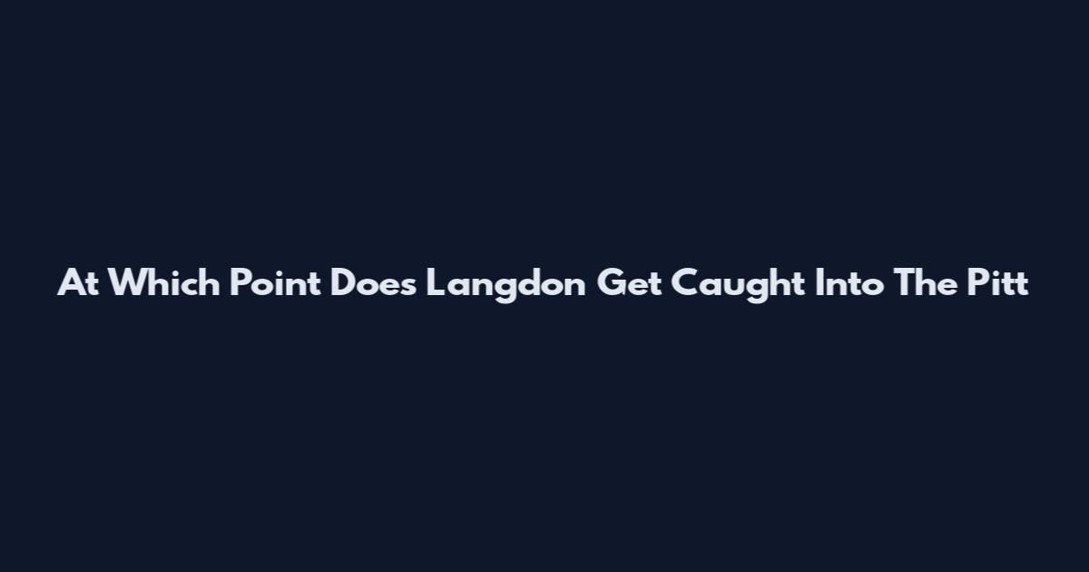 At Which Point Does Langdon Get Caught Into The Pitt