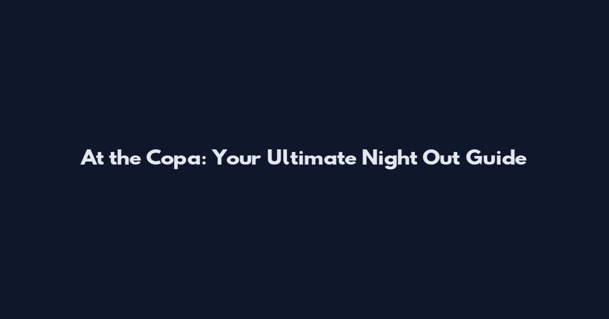 At the Copa: Your Ultimate Night Out Guide