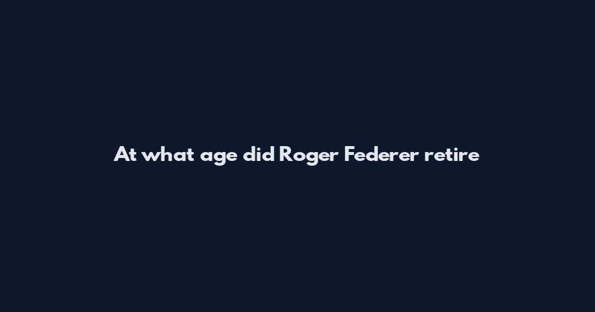 At what age did Roger Federer retire