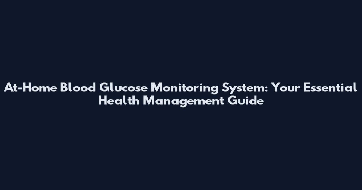At-Home Blood Glucose Monitoring System: Your Essential Health Management Guide