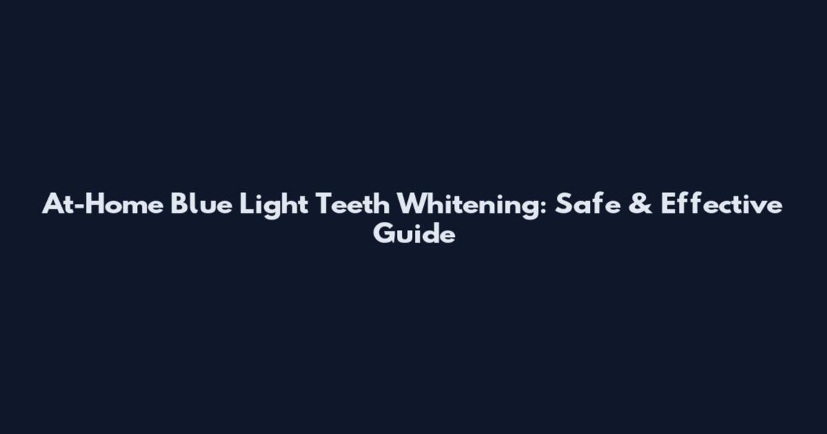 At-Home Blue Light Teeth Whitening: Safe & Effective Guide