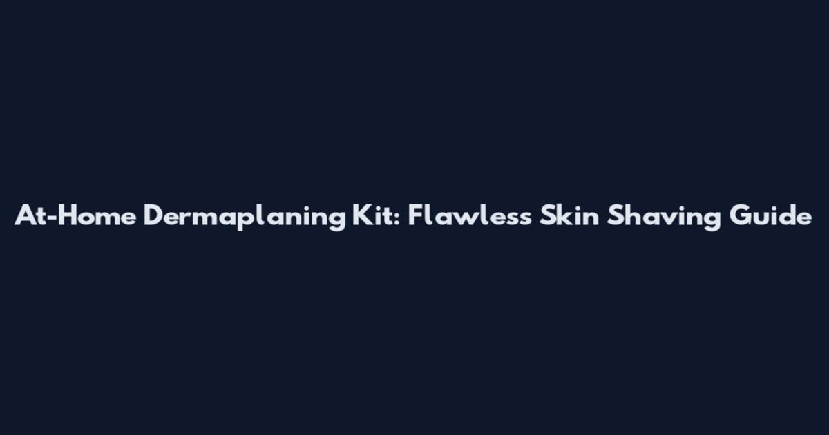 At-Home Dermaplaning Kit: Flawless Skin Shaving Guide