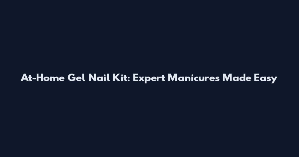 At-Home Gel Nail Kit: Expert Manicures Made Easy