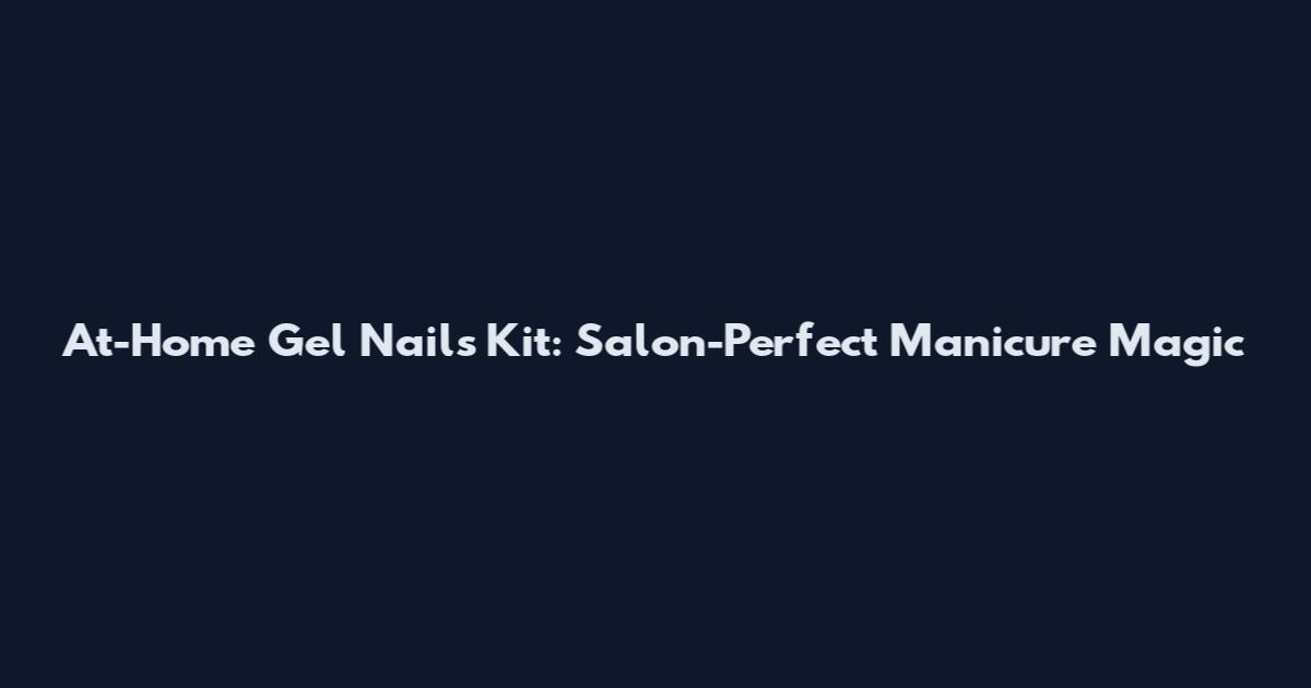 At-Home Gel Nails Kit: Salon-Perfect Manicure Magic
