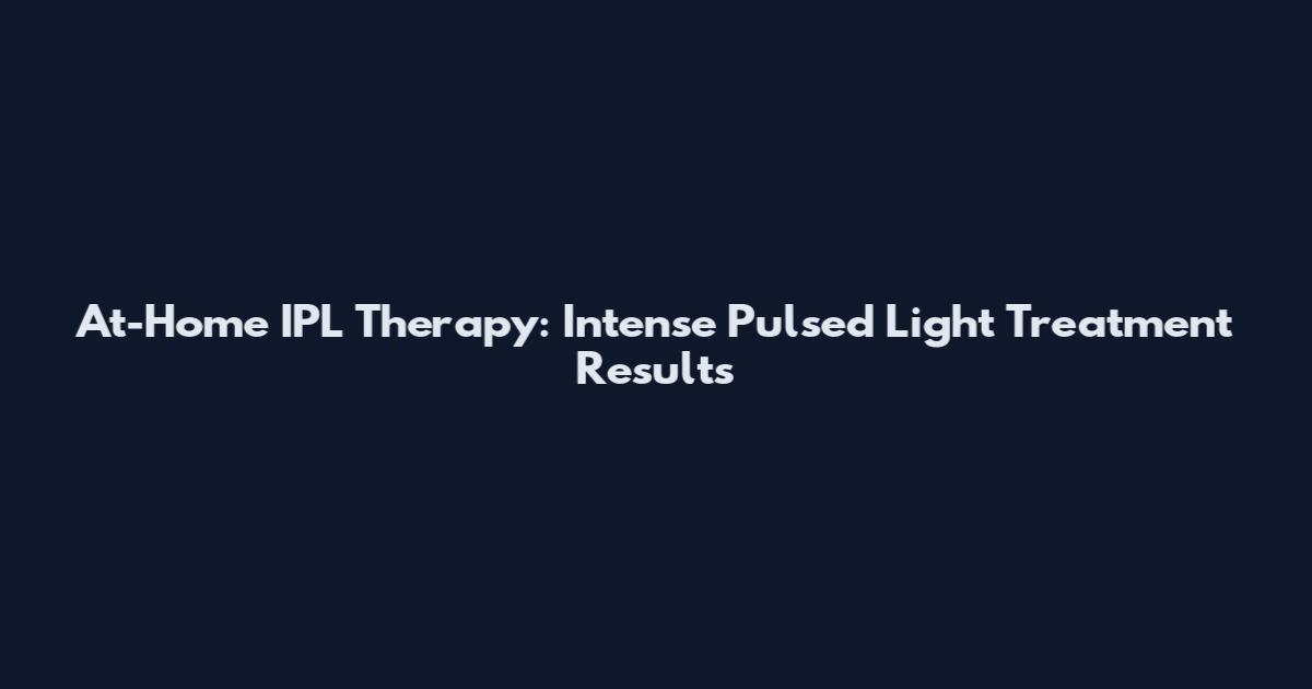 At-Home IPL Therapy: Intense Pulsed Light Treatment Results
