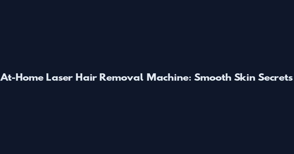 At-Home Laser Hair Removal Machine: Smooth Skin Secrets